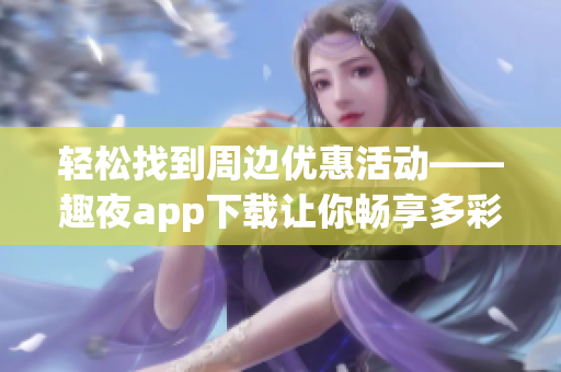 轻松找到周边优惠活动——趣夜app下载让你畅享多彩软件世界