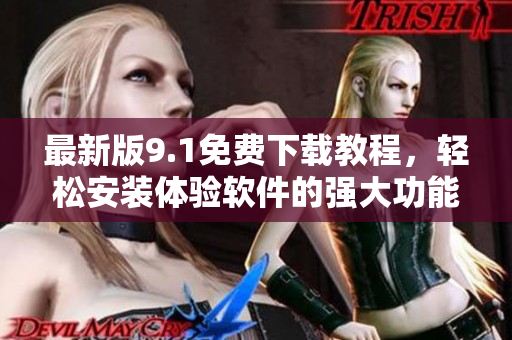 最新版9.1免费下载教程，轻松安装体验软件的强大功能！