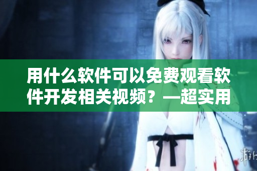 用什么软件可以免费观看软件开发相关视频？—超实用的苹果手机APP！