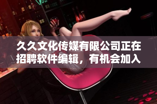 久久文化传媒有限公司正在招聘软件编辑，有机会加入软件行业的行列！