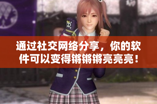 通过社交网络分享，你的软件可以变得锵锵锵亮亮亮！