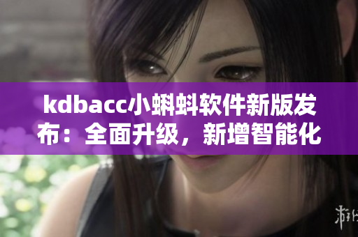kdbacc小蝌蚪软件新版发布：全面升级，新增智能化功能！