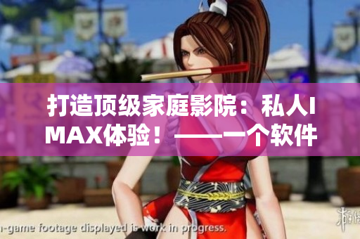 打造顶级家庭影院：私人IMAX体验！——一个软件编辑的分享