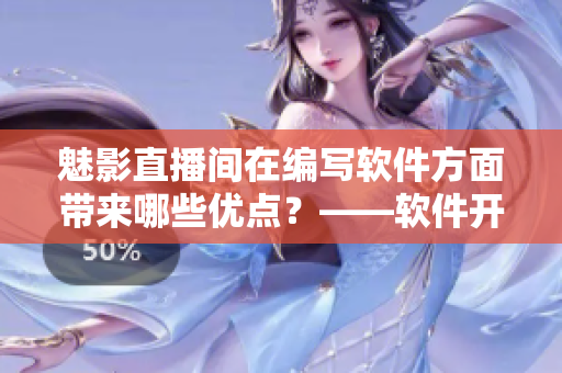 魅影直播间在编写软件方面带来哪些优点？——软件开发者必读的文章
