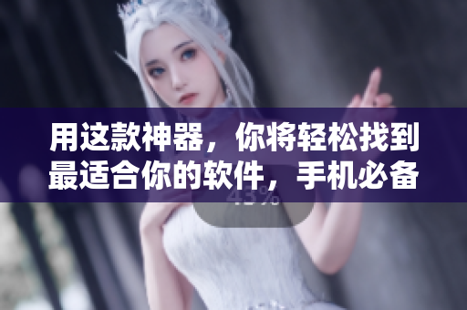 用这款神器，你将轻松找到最适合你的软件，手机必备！