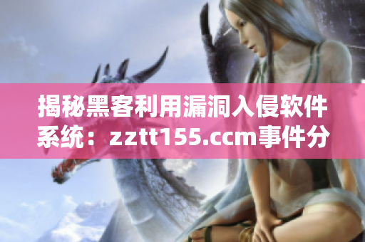 揭秘黑客利用漏洞入侵软件系统：zztt155.ccm事件分析