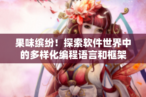 果味缤纷！探索软件世界中的多样化编程语言和框架