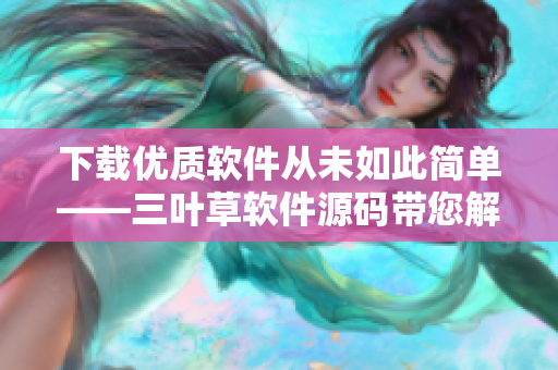 下载优质软件从未如此简单——三叶草软件源码带您解锁软件世界