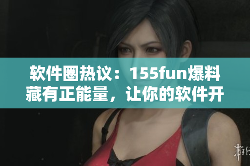 软件圈热议：155fun爆料藏有正能量，让你的软件开发更上一层楼！