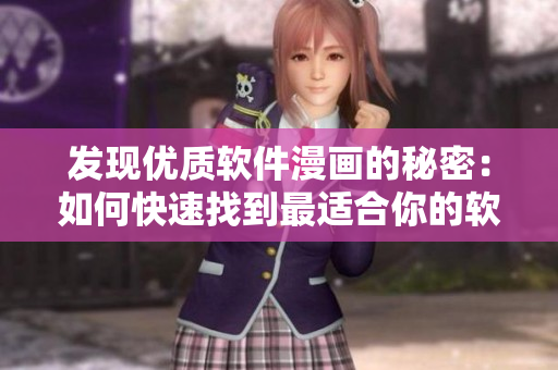 发现优质软件漫画的秘密:如何快速找到最适合你的软件漫画? 发现优质软件漫画的秘密:如何快速找到最适合你的软件漫画?