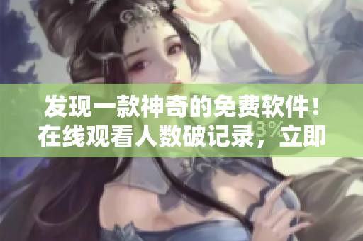 发现一款神奇的免费软件！在线观看人数破记录，立即下载享受高清直播！