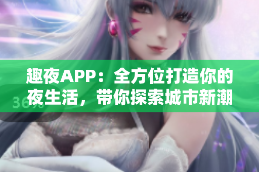 趣夜APP：全方位打造你的夜生活，带你探索城市新潮流
