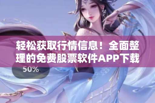 轻松获取行情信息！全面整理的免费股票软件APP下载指南