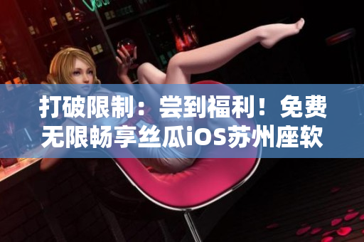 打破限制：尝到福利！免费无限畅享丝瓜iOS苏州座软件！