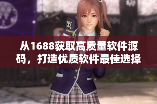 从1688获取高质量软件源码，打造优质软件最佳选择！