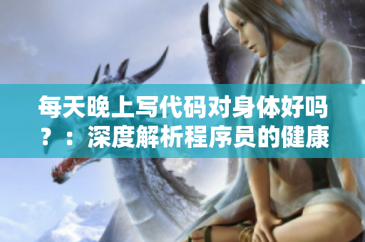 每天晚上写代码对身体好吗？：深度解析程序员的健康问题