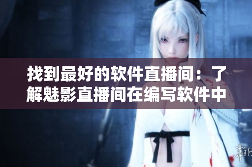找到最好的软件直播间：了解魅影直播间在编写软件中的优点