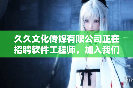 久久文化传媒有限公司正在招聘软件工程师，加入我们的团队吧！