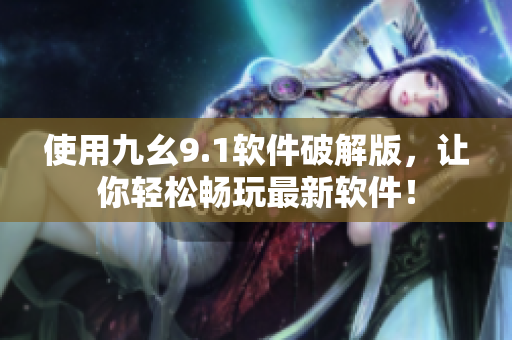 使用九幺9.1软件破解版，让你轻松畅玩最新软件！