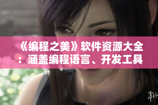 《编程之美》软件资源大全：涵盖编程语言、开发工具、技术教程等领域