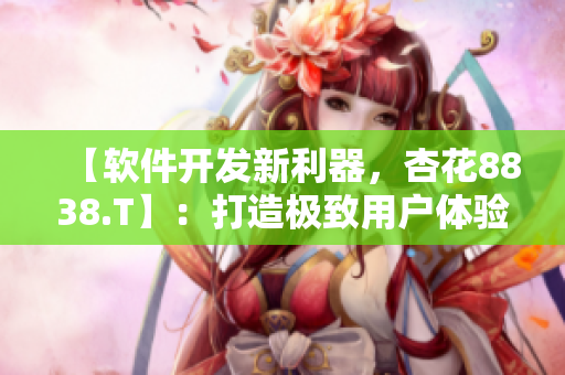 【软件开发新利器，杏花8838.T】：打造极致用户体验的神器！