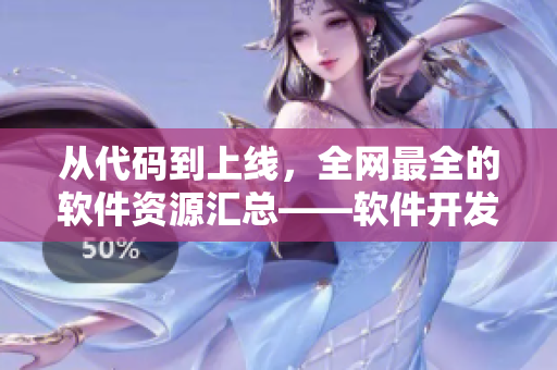 从代码到上线，全网最全的软件资源汇总——软件开发资源大全