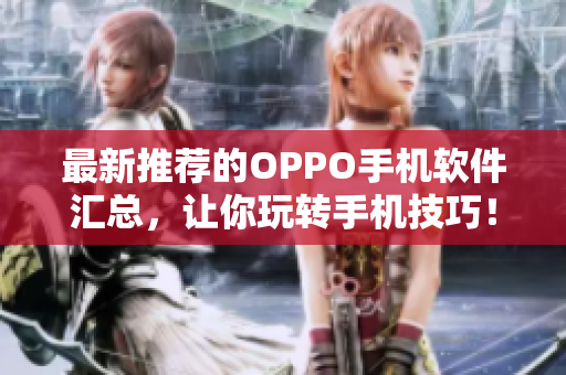 最新推荐的OPPO手机软件汇总，让你玩转手机技巧！
