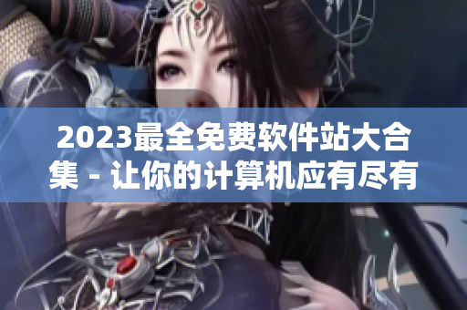 2023最全免费软件站大合集 - 让你的计算机应有尽有