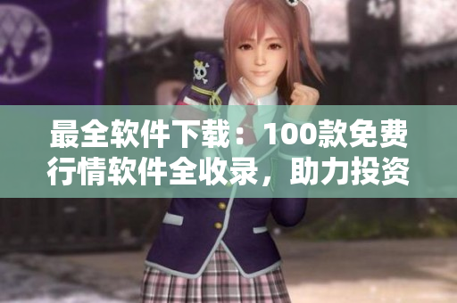 最全软件下载：100款免费行情软件全收录，助力投资迎来新时代！