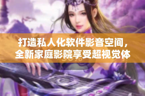 打造私人化软件影音空间，全新家庭影院享受超视觉体验