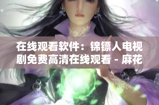 在线观看软件：锦镖人电视剧免费高清在线观看 - 麻花视频
