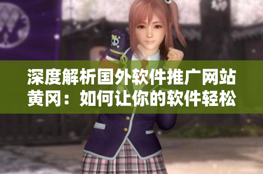 深度解析国外软件推广网站黄冈：如何让你的软件轻松被发现与推广