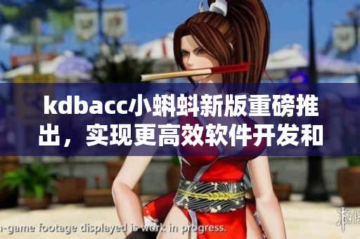 kdbacc小蝌蚪新版重磅推出，实现更高效软件开发和优化