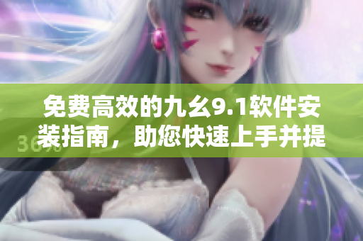 免费高效的九幺9.1软件安装指南，助您快速上手并提升编写软件的效率