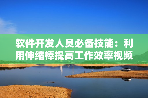 软件开发人员必备技能：利用伸缩棒提高工作效率视频教程