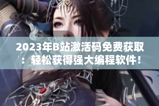 2023年B站激活码免费获取：轻松获得强大编程软件！