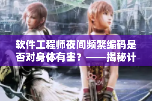 软件工程师夜间频繁编码是否对身体有害？——揭秘计算机工作者健康隐患