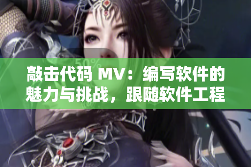 敲击代码 MV：编写软件的魅力与挑战，跟随软件工程师征服星际无限！