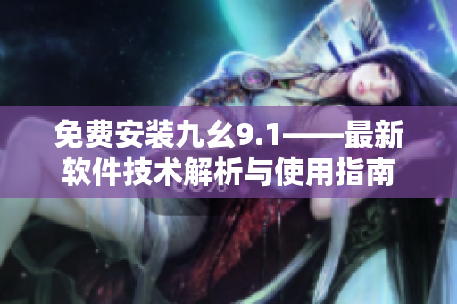 免费安装九幺9.1——最新软件技术解析与使用指南