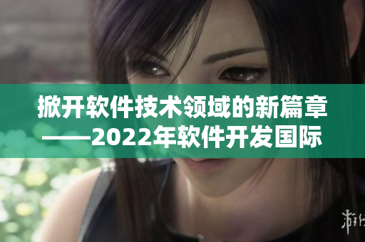 掀开软件技术领域的新篇章——2022年软件开发国际盛会