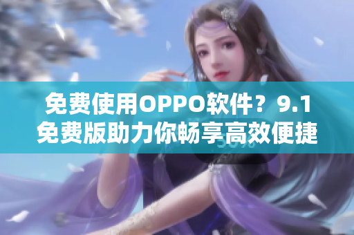 免费使用OPPO软件？9.1免费版助力你畅享高效便捷生活！