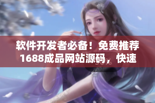 软件开发者必备！免费推荐1688成品网站源码，快速打造高质量软件项目
