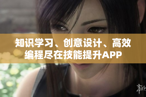 知识学习、创意设计、高效编程尽在技能提升APP
