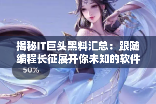 揭秘IT巨头黑料汇总：跟随编程长征展开你未知的软件世界