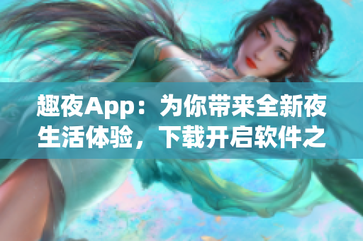趣夜App：为你带来全新夜生活体验，下载开启软件之旅