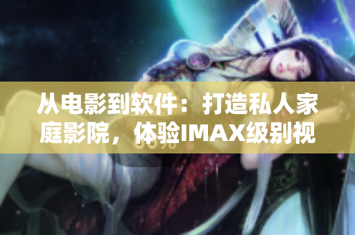 从电影到软件：打造私人家庭影院，体验IMAX级别视听享受