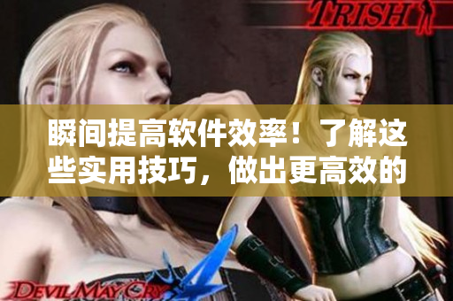 瞬间提高软件效率！了解这些实用技巧，做出更高效的软件