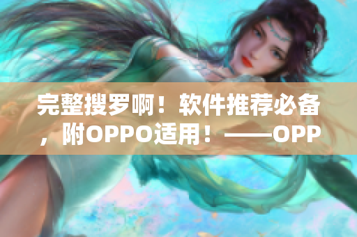 完整搜罗啊！软件推荐必备，附OPPO适用！——OPPO手机软件大全
