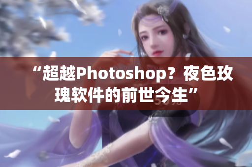 “超越Photoshop?夜色玫瑰软件的前世今生” “超越Photoshop?夜色玫瑰软件的前世今生”