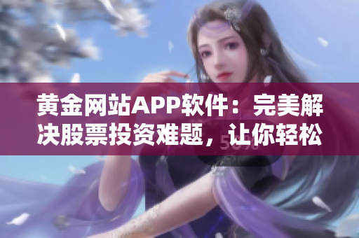 黄金网站APP软件：完美解决股票投资难题，让你轻松把握投资机会